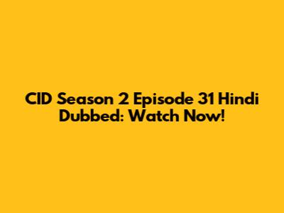 CID Season 2 Episode 31 Hindi Dubbed: Watch Now!