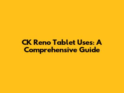 CK Reno Tablet Uses: A Comprehensive Guide
