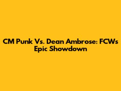 CM Punk Vs. Dean Ambrose: FCW's Epic Showdown