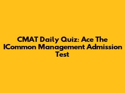 CMAT Daily Quiz: Ace The ICommon Management Admission Test