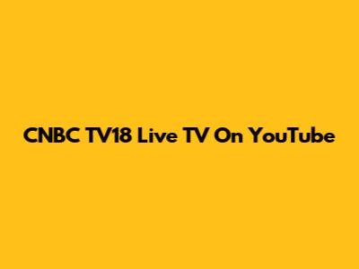 CNBC TV18 Live TV On YouTube