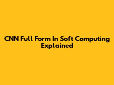 CNN Full Form In Soft Computing Explained