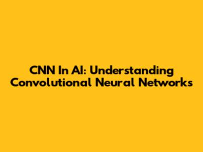 CNN In AI: Understanding Convolutional Neural Networks
