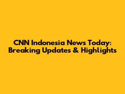 CNN Indonesia News Today: Breaking Updates & Highlights