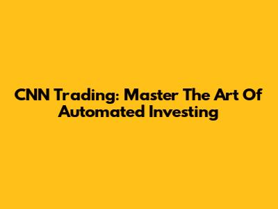 CNN Trading: Master The Art Of Automated Investing