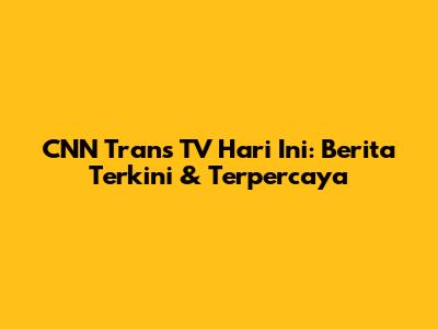 CNN Trans TV Hari Ini: Berita Terkini & Terpercaya