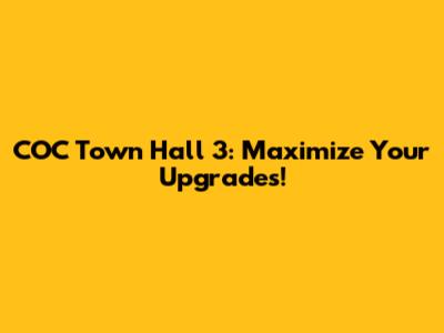 COC Town Hall 3: Maximize Your Upgrades!