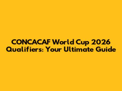 CONCACAF World Cup 2026 Qualifiers: Your Ultimate Guide
