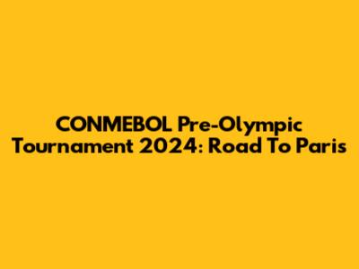 CONMEBOL Pre-Olympic Tournament 2024: Road To Paris