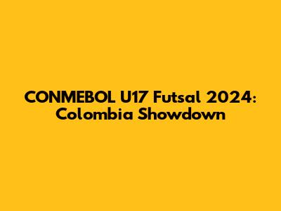 CONMEBOL U17 Futsal 2024: Colombia Showdown