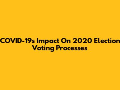 COVID-19's Impact On 2020 Election Voting Processes
