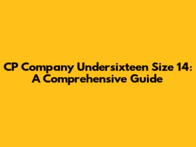 CP Company Undersixteen Size 14: A Comprehensive Guide