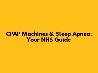 CPAP Machines & Sleep Apnea: Your NHS Guide