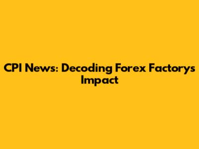 CPI News: Decoding Forex Factory's Impact