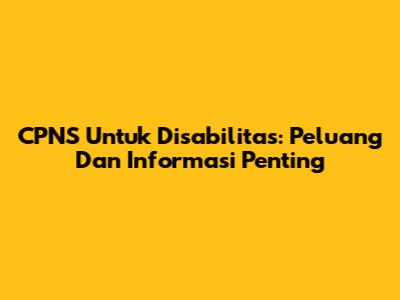 CPNS Untuk Disabilitas: Peluang Dan Informasi Penting