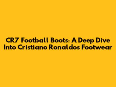 CR7 Football Boots: A Deep Dive Into Cristiano Ronaldo's Footwear