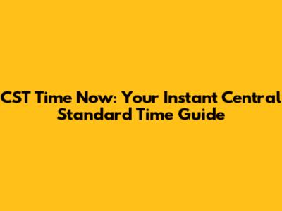 CST Time Now: Your Instant Central Standard Time Guide