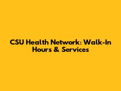 CSU Health Network: Walk-In Hours & Services