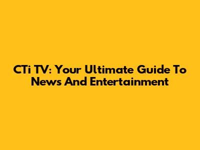 CTi TV: Your Ultimate Guide To News And Entertainment