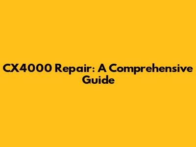 CX4000 Repair: A Comprehensive Guide