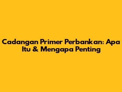Cadangan Primer Perbankan: Apa Itu & Mengapa Penting