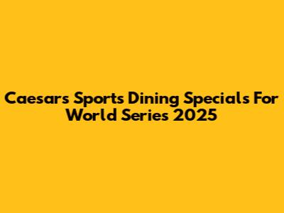 Caesars Sports Dining Specials For World Series 2025