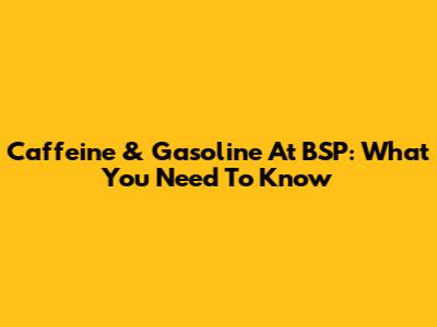 Caffeine & Gasoline At BSP: What You Need To Know