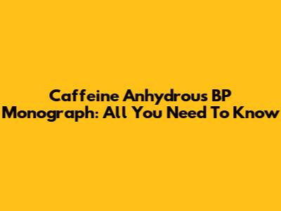 Caffeine Anhydrous BP Monograph: All You Need To Know