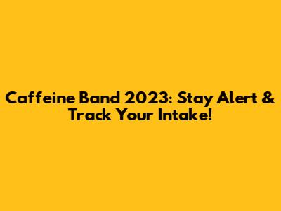 Caffeine Band 2023: Stay Alert & Track Your Intake!