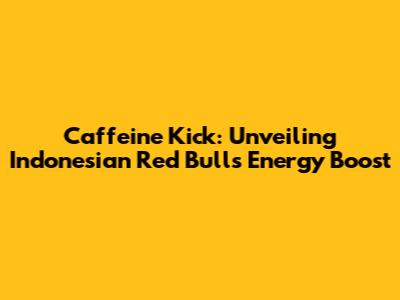 Caffeine Kick: Unveiling Indonesian Red Bull's Energy Boost