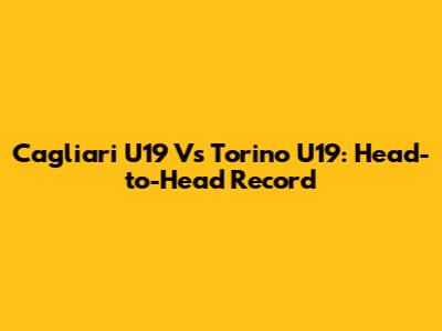 Cagliari U19 Vs Torino U19: Head-to-Head Record