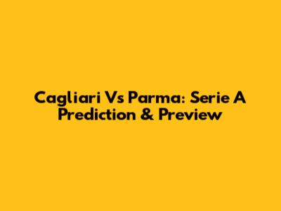 Cagliari Vs Parma: Serie A Prediction & Preview