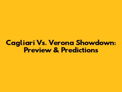 Cagliari Vs. Verona Showdown: Preview & Predictions