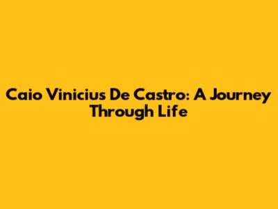 Caio Vinicius De Castro: A Journey Through Life