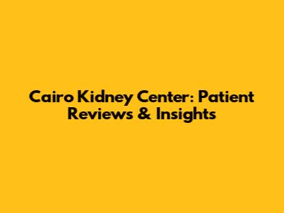 Cairo Kidney Center: Patient Reviews & Insights