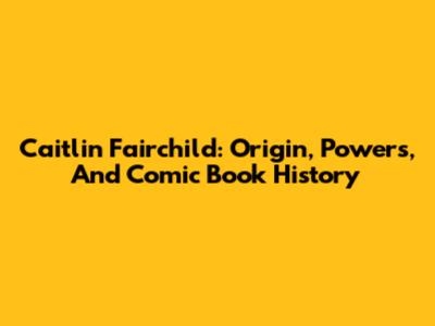 Caitlin Fairchild: Origin, Powers, And Comic Book History