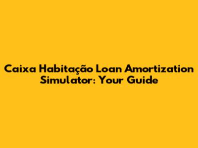 Caixa Habitação Loan Amortization Simulator: Your Guide