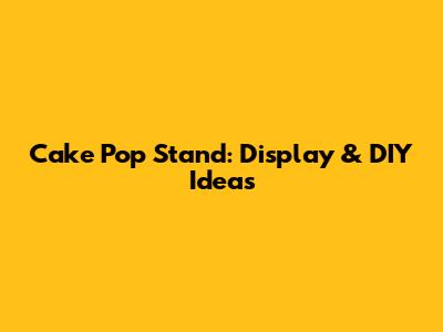 Cake Pop Stand: Display & DIY Ideas