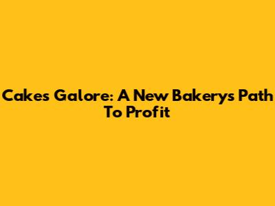 Cakes Galore: A New Bakery's Path To Profit