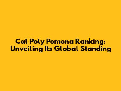 Cal Poly Pomona Ranking: Unveiling Its Global Standing