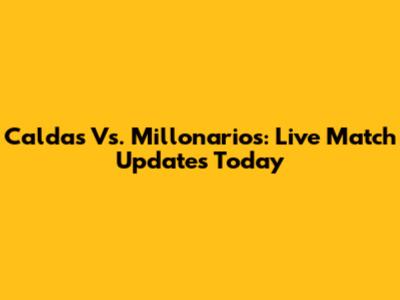 Caldas Vs. Millonarios: Live Match Updates Today