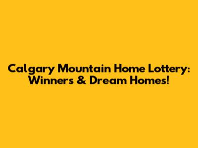 Calgary Mountain Home Lottery: Winners & Dream Homes!