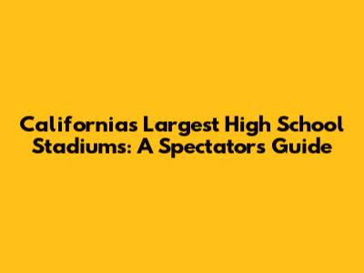California's Largest High School Stadiums: A Spectator's Guide