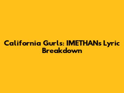 California Gurls: IMETHAN's Lyric Breakdown