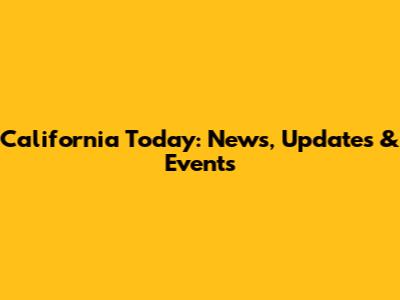 California Today: News, Updates & Events