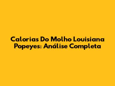 Calorias Do Molho Louisiana Popeyes: Análise Completa