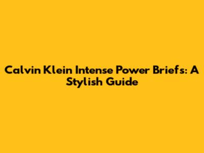 Calvin Klein Intense Power Briefs: A Stylish Guide