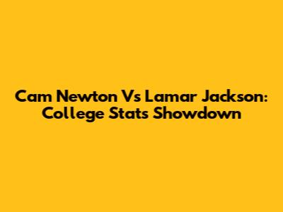 Cam Newton Vs Lamar Jackson: College Stats Showdown