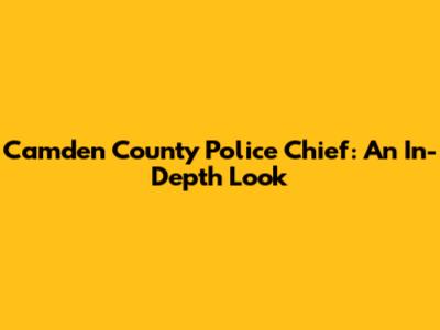 Camden County Police Chief: An In-Depth Look