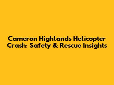 Cameron Highlands Helicopter Crash: Safety & Rescue Insights